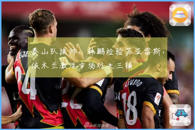 泰山队换帅，韩鹏检验苏亚雷斯，依木兰激活中场对决三镇
